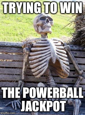 Waiting Skeleton Meme | TRYING TO WIN; THE POWERBALL JACKPOT | image tagged in memes,waiting skeleton | made w/ Imgflip meme maker