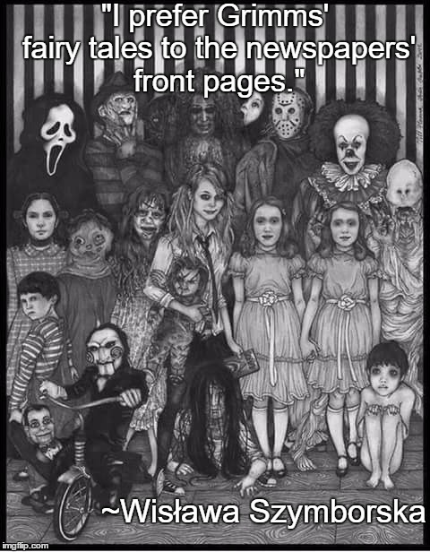 Horror Portrait | "I prefer Grimms' fairy tales to the newspapers' front pages."; ~Wisława Szymborska | image tagged in wislawa szymborska,current events,grimms fairy tales,news | made w/ Imgflip meme maker
