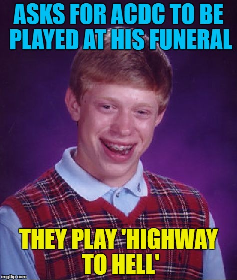 Bad Luck Brian | ASKS FOR ACDC TO BE PLAYED AT HIS FUNERAL; THEY PLAY 'HIGHWAY TO HELL' | image tagged in memes,bad luck brian | made w/ Imgflip meme maker