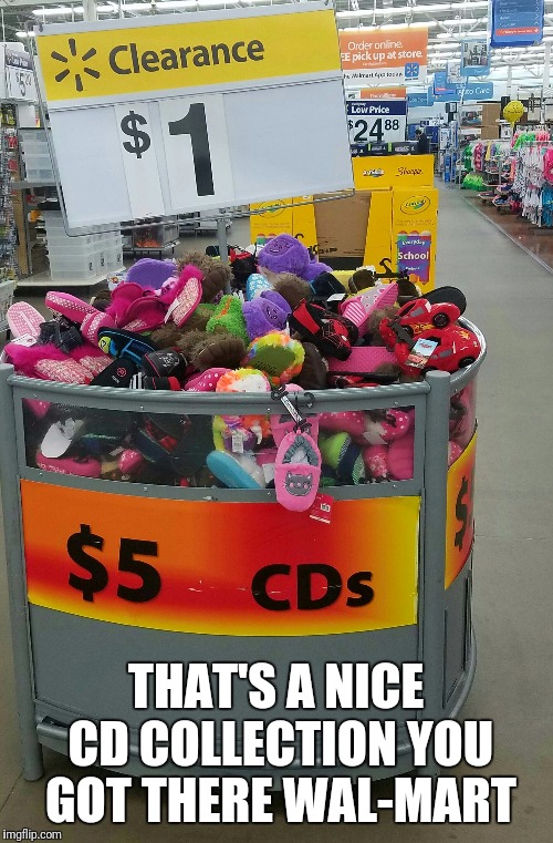 Things you see at the local Wal-Mart | THAT'S A NICE CD COLLECTION YOU GOT THERE WAL-MART | image tagged in funny,walmart,memes,funny memes,sarcasm | made w/ Imgflip meme maker