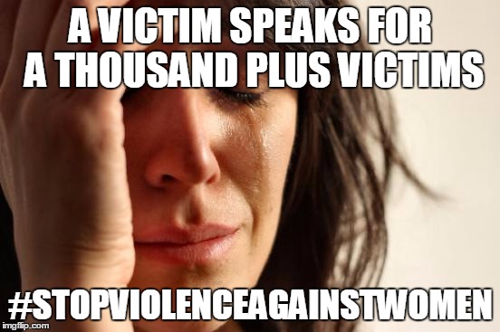 First World Problems Meme | A VICTIM SPEAKS FOR A THOUSAND PLUS VICTIMS; #STOPVIOLENCEAGAINSTWOMEN | image tagged in memes,first world problems | made w/ Imgflip meme maker