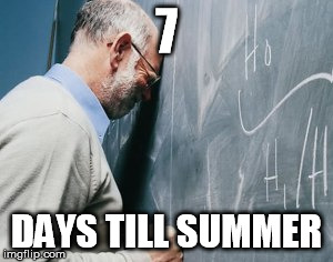 teacher meme | 7; DAYS TILL SUMMER | image tagged in teacher meme | made w/ Imgflip meme maker