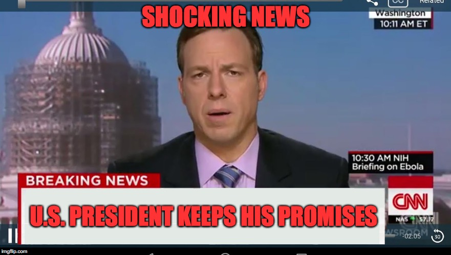 HISTORICAL FIRST | SHOCKING NEWS; U.S. PRESIDENT KEEPS HIS PROMISES | image tagged in president trump,promises | made w/ Imgflip meme maker