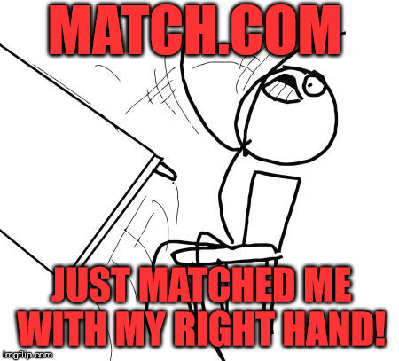 Table Flip Guy Meme | MATCH.COM; JUST MATCHED ME WITH MY RIGHT HAND! | image tagged in memes,table flip guy,funny,first world problems,relationships,romance | made w/ Imgflip meme maker