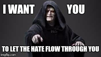 Palpatine wants you... | I WANT                YOU; TO LET THE HATE FLOW THROUGH YOU | image tagged in palpatine,image,star wars meme | made w/ Imgflip meme maker