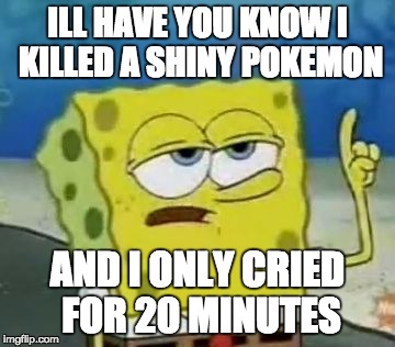 i may or may not have done this...hold me!!! | ILL HAVE YOU KNOW I KILLED A SHINY POKEMON; AND I ONLY CRIED FOR 20 MINUTES | image tagged in memes,ill have you know spongebob,pokemon memes,shiny,fk i killed it | made w/ Imgflip meme maker