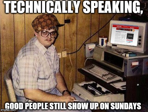Internet Guide Meme | TECHNICALLY SPEAKING, GOOD PEOPLE STILL SHOW UP ON SUNDAYS | image tagged in memes,internet guide,scumbag | made w/ Imgflip meme maker