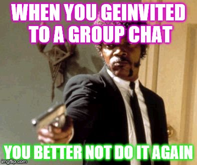 Say That Again I Dare You | WHEN YOU GEINVITED TO A GROUP CHAT; YOU BETTER NOT DO IT AGAIN | image tagged in memes,say that again i dare you | made w/ Imgflip meme maker