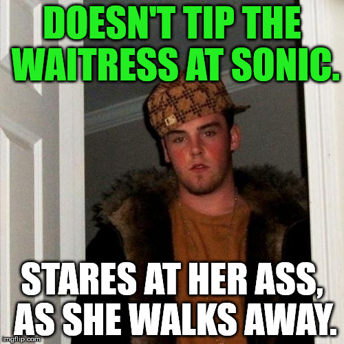 Scumbag Steve | DOESN'T TIP THE WAITRESS AT SONIC. STARES AT HER ASS, AS SHE WALKS AWAY. | image tagged in memes,scumbag steve,funny,scumbag,relationships,sonic | made w/ Imgflip meme maker