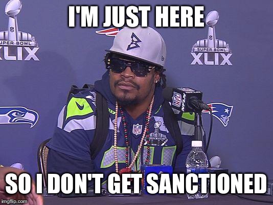 Marshawn Lynch | I'M JUST HERE; SO I DON'T GET SANCTIONED | image tagged in marshawn lynch | made w/ Imgflip meme maker