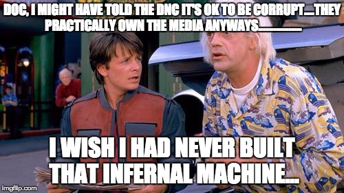 We have to go back | DOC, I MIGHT HAVE TOLD THE DNC IT'S OK TO BE CORRUPT....THEY PRACTICALLY OWN THE MEDIA ANYWAYS................. I WISH I HAD NEVER BUILT THAT INFERNAL MACHINE... | image tagged in we have to go back | made w/ Imgflip meme maker