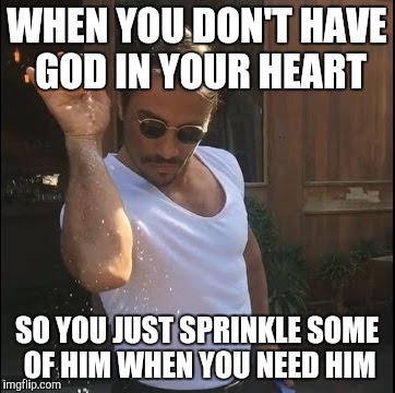 salt bae | WHEN YOU DON'T HAVE GOD IN YOUR HEART; SO YOU JUST SPRINKLE SOME OF HIM WHEN YOU NEED HIM | image tagged in salt bae | made w/ Imgflip meme maker