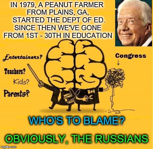 The Blame Game | IN 1979, A PEANUT FARMER FROM PLAINS, GA,  STARTED THE DEPT OF ED. SINCE THEN WE'VE GONE FROM 1ST - 30TH IN EDUCATION; WHO'S TO BLAME? OBVIOUSLY, THE RUSSIANS | image tagged in vince vance,the russians did it,jimmy carter,department of education,betsy devos | made w/ Imgflip meme maker