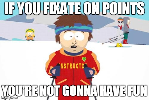 IF YOU FIXATE ON POINTS YOU'RE NOT GONNA HAVE FUN | made w/ Imgflip meme maker