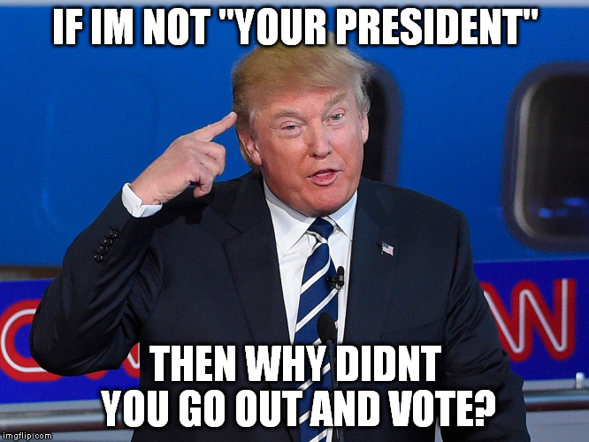 Donald Trump Roll Safe | IF IM NOT "YOUR PRESIDENT"; THEN WHY DIDNT YOU GO OUT AND VOTE? | image tagged in donald trump roll safe | made w/ Imgflip meme maker