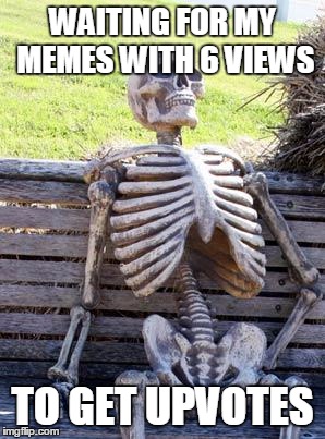 Waiting Skeleton Meme | WAITING FOR MY MEMES WITH 6 VIEWS TO GET UPVOTES | image tagged in memes,waiting skeleton | made w/ Imgflip meme maker
