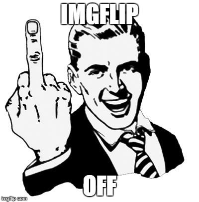 1950s Middle Finger | IMGFLIP; OFF | image tagged in memes,1950s middle finger | made w/ Imgflip meme maker