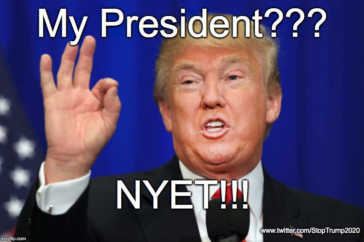 My President | My President??? NYET!!! www.twitter.com/StopTrump2020 | image tagged in donald trump,nevertrump | made w/ Imgflip meme maker