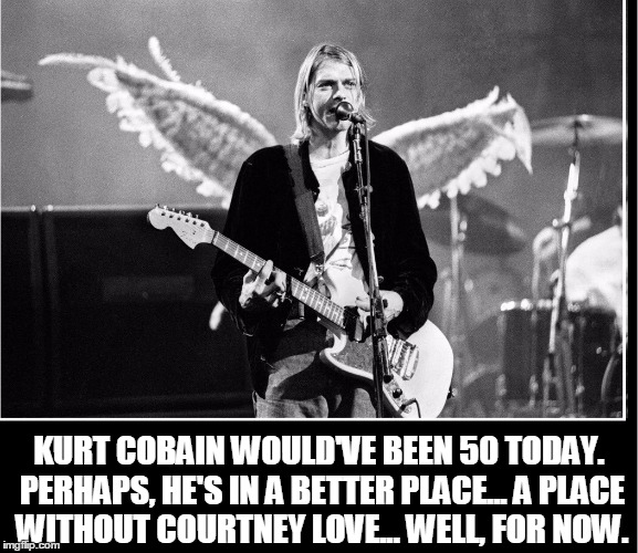 It Smells Like Happy Birthday | KURT COBAIN WOULD'VE BEEN 50 TODAY. PERHAPS, HE'S IN A BETTER PLACE... A PLACE WITHOUT COURTNEY LOVE... WELL, FOR NOW. | image tagged in kurt cobain,courtney love,vince vance,angel wings,smells like teen spirit | made w/ Imgflip meme maker