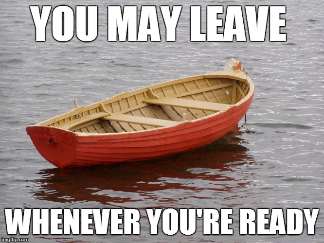 YOU MAY LEAVE WHENEVER YOU'RE READY | made w/ Imgflip meme maker