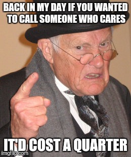 Back In My Day Meme | BACK IN MY DAY IF YOU WANTED TO CALL SOMEONE WHO CARES; IT'D COST A QUARTER | image tagged in memes,back in my day | made w/ Imgflip meme maker