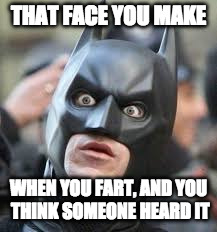 THAT FACE YOU MAKE; WHEN YOU FART, AND YOU THINK SOMEONE HEARD IT | image tagged in shocked face | made w/ Imgflip meme maker