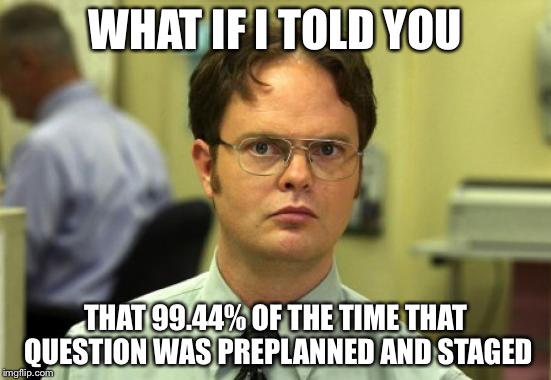 WHAT IF I TOLD YOU THAT 99.44% OF THE TIME THAT QUESTION WAS PREPLANNED AND STAGED | made w/ Imgflip meme maker