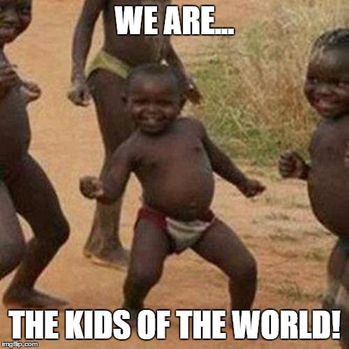 The future of world
 | WE ARE... THE KIDS OF THE WORLD! | image tagged in memes,third world success kid | made w/ Imgflip meme maker