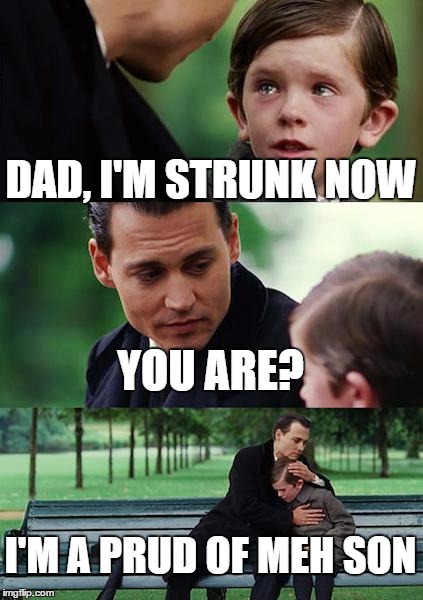 His son is strunk now 
 | DAD, I'M STRUNK NOW; YOU ARE? I'M A PRUD OF MEH SON | image tagged in memes,finding neverland | made w/ Imgflip meme maker