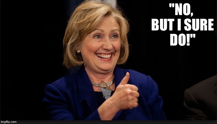 clinton | "NO, BUT I SURE DO!" | image tagged in clinton | made w/ Imgflip meme maker