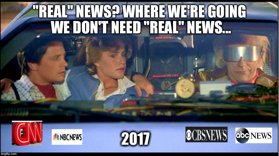 Back to the future | "REAL" NEWS? WHERE WE'RE GOING WE DON'T NEED "REAL" NEWS... 2017 | image tagged in back to the future | made w/ Imgflip meme maker