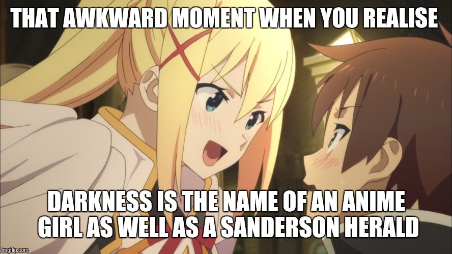 Darkness Konosuba | THAT AWKWARD MOMENT WHEN YOU REALISE; DARKNESS IS THE NAME OF AN ANIME GIRL AS WELL AS A SANDERSON HERALD | image tagged in darkness konosuba | made w/ Imgflip meme maker
