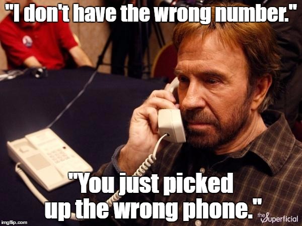 Chuck Norris Phone Meme | "I don't have the wrong number."; "You just picked up the wrong phone." | image tagged in memes,chuck norris phone,chuck norris | made w/ Imgflip meme maker