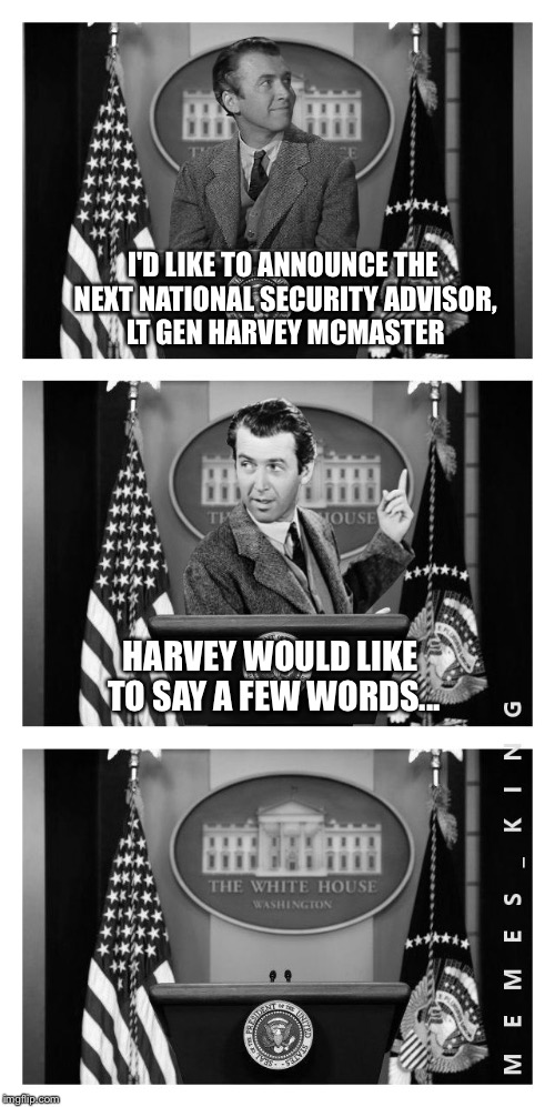 Harvey in the White House | I'D LIKE TO ANNOUNCE THE NEXT NATIONAL SECURITY ADVISOR, LT GEN HARVEY MCMASTER; HARVEY WOULD LIKE TO SAY A FEW WORDS... | image tagged in harvey in the white house,memes | made w/ Imgflip meme maker