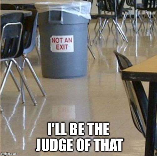 I'LL BE THE JUDGE OF THAT | image tagged in memes | made w/ Imgflip meme maker