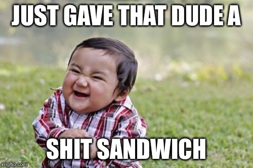 Evil Toddler Meme | JUST GAVE THAT DUDE A; SHIT SANDWICH | image tagged in memes,evil toddler | made w/ Imgflip meme maker