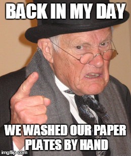 Back In My Day Meme | BACK IN MY DAY WE WASHED OUR PAPER PLATES BY HAND | image tagged in memes,back in my day | made w/ Imgflip meme maker