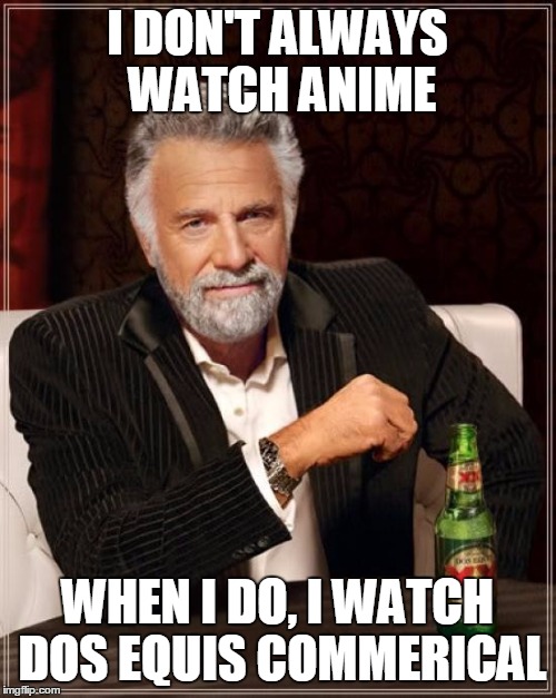 The Most Interesting Man In The World Meme | I DON'T ALWAYS WATCH ANIME; WHEN I DO, I WATCH DOS EQUIS COMMERICAL | image tagged in memes,the most interesting man in the world,anime,dos equis,commerical | made w/ Imgflip meme maker