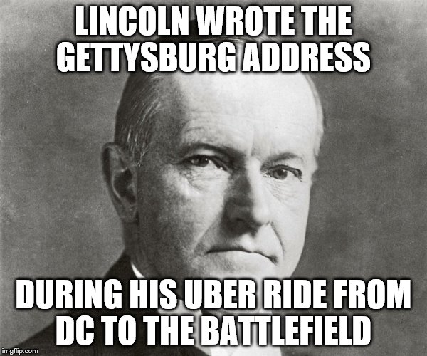 Useless Presidents Day Facts  | LINCOLN WROTE THE GETTYSBURG ADDRESS; DURING HIS UBER RIDE FROM DC TO THE BATTLEFIELD | image tagged in abraham lincoln,president,history,funny memes | made w/ Imgflip meme maker