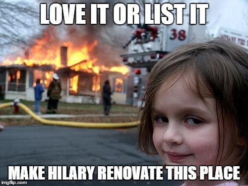 Disaster Girl | LOVE IT OR LIST IT; MAKE HILARY RENOVATE THIS PLACE | image tagged in memes,disaster girl | made w/ Imgflip meme maker