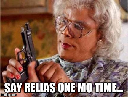 Madea | SAY RELIAS ONE MO TIME... | image tagged in madea | made w/ Imgflip meme maker