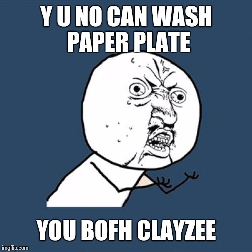 Y U No Meme | Y U NO CAN WASH PAPER PLATE YOU BOFH CLAYZEE | image tagged in memes,y u no | made w/ Imgflip meme maker