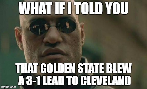 Matrix Morpheus Meme | WHAT IF I TOLD YOU; THAT GOLDEN STATE BLEW A 3-1 LEAD TO CLEVELAND | image tagged in memes,matrix morpheus | made w/ Imgflip meme maker