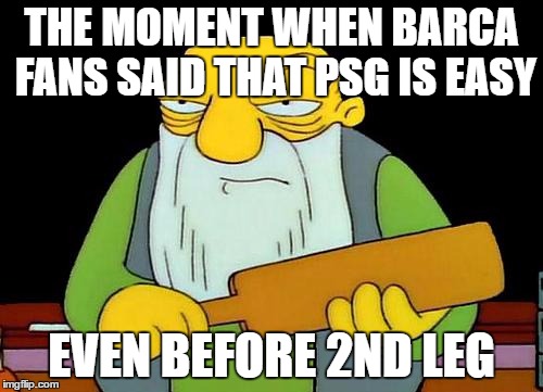 That's a paddlin' Meme | THE MOMENT WHEN BARCA FANS SAID THAT PSG IS EASY; EVEN BEFORE 2ND LEG | image tagged in memes,that's a paddlin' | made w/ Imgflip meme maker