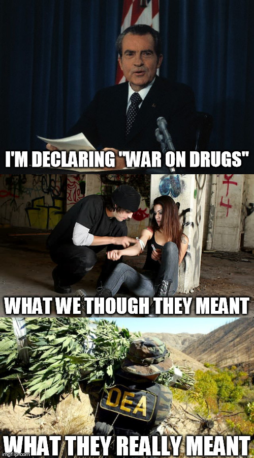 War On Drugs | I'M DECLARING "WAR ON DRUGS"; WHAT WE THOUGH THEY MEANT; WHAT THEY REALLY MEANT | image tagged in marijuana,pot,drugs,heroin,memes,funny | made w/ Imgflip meme maker