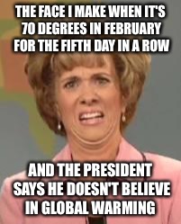 Confused Face Jane | THE FACE I MAKE WHEN IT'S 70 DEGREES IN FEBRUARY FOR THE FIFTH DAY IN A ROW; AND THE PRESIDENT SAYS HE DOESN'T BELIEVE IN GLOBAL WARMING | image tagged in confused face jane | made w/ Imgflip meme maker