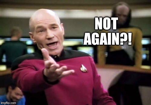Picard Wtf Meme | NOT AGAIN?! | image tagged in memes,picard wtf | made w/ Imgflip meme maker