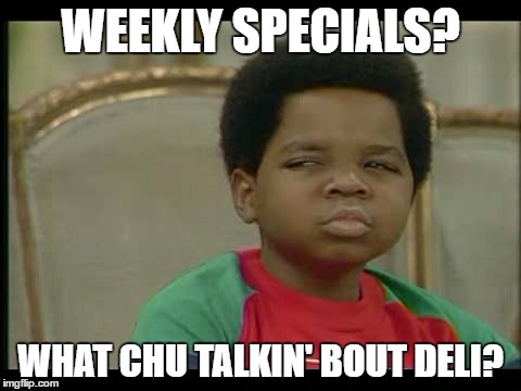 When you can't believe it. | WEEKLY SPECIALS? WHAT CHU TALKIN' BOUT DELI? | image tagged in memes,whatchu talkin' bout,gary coleman whatcu | made w/ Imgflip meme maker