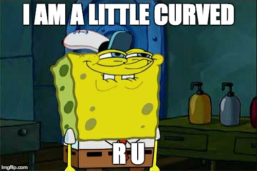 Don't You Squidward Meme | I AM A LITTLE CURVED; R U | image tagged in memes,dont you squidward | made w/ Imgflip meme maker
