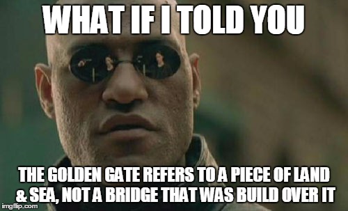 Matrix Morpheus Meme | WHAT IF I TOLD YOU; THE GOLDEN GATE REFERS TO A PIECE OF LAND & SEA, NOT A BRIDGE THAT WAS BUILD OVER IT | image tagged in memes,matrix morpheus | made w/ Imgflip meme maker